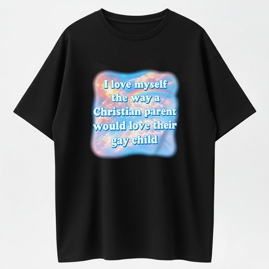 I love myself the way a Christian parent would love their gay child shirt
