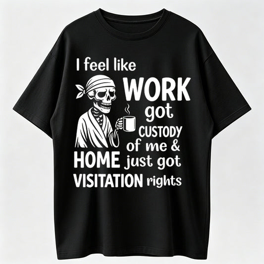 I Feel Like Work Got Custody Of Me And Home T-Shirt