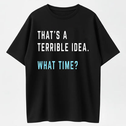 "That's A Terrible Idea. What Time?" Humor Graphic T-Shirt - 100% Cotton Heavyweight