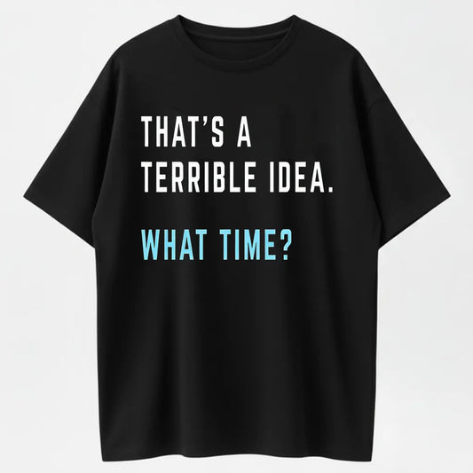 "That's A Terrible Idea. What Time?" Humor Graphic T-Shirt - 100% Cotton Heavyweight