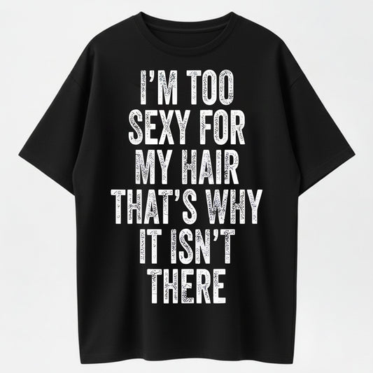 I'm Too Sexy for My Hair Bold Text Joke T-Shirt - 100% Cotton