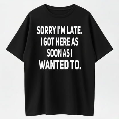 Urbntees Sorry I'm Late I Got Here as Soon as I Wanted To Funny Cotton T-Shirt
