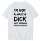 I'm Not Always A Dick Just Kidding Go Yourself Funny Adoult Art Pattern Print T-Shirt