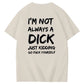 I'm Not Always A Dick Just Kidding Go Yourself Funny Adoult Art Pattern Print T-Shirt