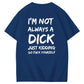 I'm Not Always A Dick Just Kidding Go Yourself Funny Adoult Art Pattern Print T-Shirt