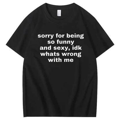 Sorry For Being So Sexy And Funny Idk What’s Wrong With Me Shirt