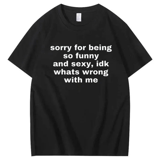 Sorry For Being So Sexy And Funny Idk What’s Wrong With Me Shirt