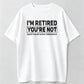 Humorous Retired T-Shirt – 100% Cotton, 'I'm Retired, You're Not' Work Joke Tee