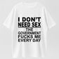 I Don't Need Sex The Government Fucks Me Every Day Funny T-Shirt