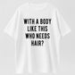 100% Cotton Mens With A Body Like This Who Needs Hair T Shirt
