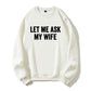 100% Cotton "Let Me Ask My Wife" Funny Sweatshirt