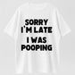 100% Cotton "Sorry I'm Late, I Was Pooping" Funny T-Shirt