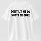 Don’t let me do shots or coke shirt