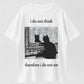 I Do Not Think, Therefore I Do Not Am T-Shirt