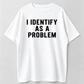 I Identify As A Problem Funny T Shirt