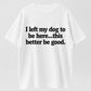I Left My Dog to Be Here... This Better Be Good Funny Dog Lover T-Shirt