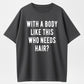 100% Cotton Mens With A Body Like This Who Needs Hair T Shirt