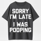 100% Cotton "Sorry I'm Late, I Was Pooping" T-Shirt – Funny Humor Tee