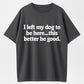 I Left My Dog to Be Here... This Better Be Good Funny Dog Lover T-Shirt