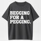 100% Cotton Begging for a Pegging T-Shirt – Bold Humor Tee for Adults