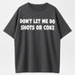 Don’t let me do shots or coke shirt