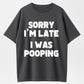 100% Cotton "Sorry I'm Late, I Was Pooping" Funny T-Shirt