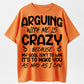 Arguing With Me Is Crazy Because My Goal Isn't To Win It's To Make You As Mad As I Can Funny Sarcastic Quote Graphic T-Shirt