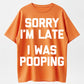 100% Cotton "Sorry I'm Late, I Was Pooping" T-Shirt – Funny Humor Tee