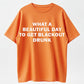 What a Beautiful Day to Get Blackout Drunk T-Shirt
