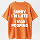 100% Cotton "Sorry I'm Late, I Was Pooping" Funny T-Shirt