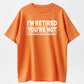 Humorous Retired T-Shirt – 100% Cotton, 'I'm Retired, You're Not' Work Joke Tee