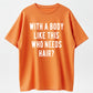 100% Cotton Mens With A Body Like This Who Needs Hair T Shirt