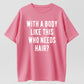 100% Cotton Mens With A Body Like This Who Needs Hair T Shirt