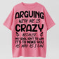 Arguing With Me Is Crazy Because My Goal Isn't To Win It's To Make You As Mad As I Can Funny Sarcastic Quote Graphic T-Shirt