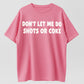 Don’t let me do shots or coke shirt
