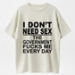 I Don't Need Sex The Government Fucks Me Every Day Funny T-Shirt