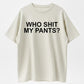 100% Cotton Who Shit My Pants Funny Sarcastic Statement Crude Pun Slogan T-shirt