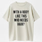 100% Cotton Mens With A Body Like This Who Needs Hair T Shirt