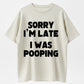 100% Cotton "Sorry I'm Late, I Was Pooping" Funny T-Shirt