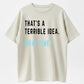 "That's A Terrible Idea. What Time?" Humor Graphic T-Shirt - 100% Cotton Heavyweight