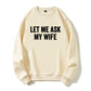 100% Cotton "Let Me Ask My Wife" Funny Sweatshirt