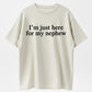 100% Cotton "I'm Just Here For My Nephew" Funny Aunt Uncle Quote T-Shirt