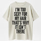 I'm Too Sexy for My Hair Bold Text Joke T-Shirt - 100% Cotton