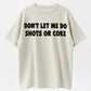 Don’t let me do shots or coke shirt