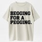 100% Cotton Begging for a Pegging T-Shirt – Bold Humor Tee for Adults