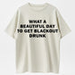 What a Beautiful Day to Get Blackout Drunk T-Shirt