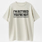 Humorous Retired T-Shirt – 100% Cotton, 'I'm Retired, You're Not' Work Joke Tee