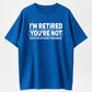 Humorous Retired T-Shirt – 100% Cotton, 'I'm Retired, You're Not' Work Joke Tee