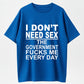 I Don't Need Sex The Government Fucks Me Every Day Funny T-Shirt