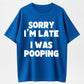 100% Cotton "Sorry I'm Late, I Was Pooping" Funny T-Shirt